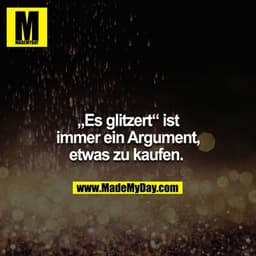 "Es glitzert." - Ist immer ein Argument, etwas zu kaufen. 