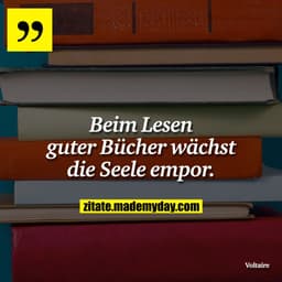 Beim Lesen guter Bücher wächst die Seele empor.