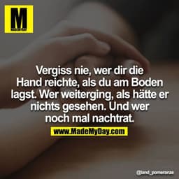 Vergiss nie, wer dir die Hand reichte, als du am Boden lagst. Wer weiterging, als hätte er nichts gesehen. Und wer noch 