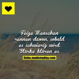Feige Menschen rennen davon, sobald es schwierig wird. Starke klären es.
