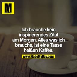 Ich brauche kein inspirierendes Zitat am Morgen. Alles was ich brauche ist eine Tasse heißen Kaffee.
