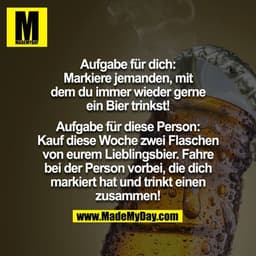 Aufgabe für dich:
Markiere jemanden, mit dem du immer wieder gerne ein Bier trinkst!

Aufgabe für diese Person:
Kauf die