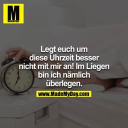 Legt euch um diese Uhrzeit besser nicht mit mir an! Im Liegen bin ich nämlich überlegen
