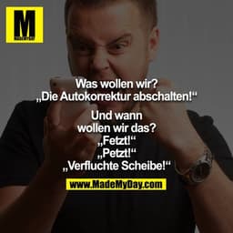Was wollen wir?
"Die Autokorrektur abschalten!"

Und wann wollen wir das?

"Fetzt!"
"Petzt!"
"Verfluchte Scheibe"