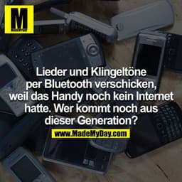 Lieder und Klingeltöne per Bluetooth verschicken, weil das Handy noch kein Internet hatte.  Wer kommt noch aus dieser Ge