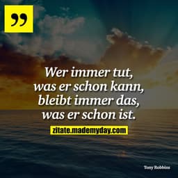 Wer immer tut, was er schon kann, bleibt immer das, was er schon ist.