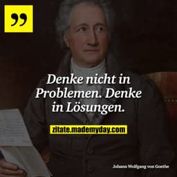 Denke nicht in Problemen. Denke in Lösungen.