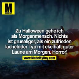Halloween gehe ich als Morgenmensch. Nichts ist gruseliger als ein zufrieden lächelnder Typ mit ekelhaft guter Laune am 