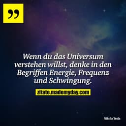 Wenn du das Universum verstehen willst, denke in den Begriffen Energie, Frequenz und Schwingung.