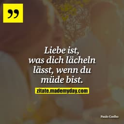 Liebe ist was dich lächeln lässt, wenn du müde bist.