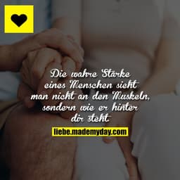 Die wahre Stärke eines Menschen sieht man nicht an den Muskeln, sondern wie er hinter dir steht.