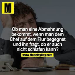 Ob man ne Abmahnung bekommt, wenn man dem Chef auf dem Flur begegnet und ihn fragt, ob er auch nicht schlafen kann?