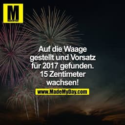 Auf die Waage gestellt und Vorsatz für 2017 gefunden! 15 Zentimeter wachsen!