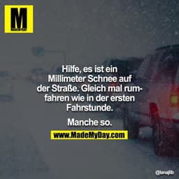 Hilfe, es hat ein Millimeter Schnee auf der Strasse. Gleich mal rumfahren wie in der ersten Fahrstunde.

Manche so.

