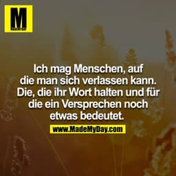 Ich mag Menschen auf die man sich verlassen kann. Die, die ihr Wort halten und für die ein Versprechen noch etwas bedeut