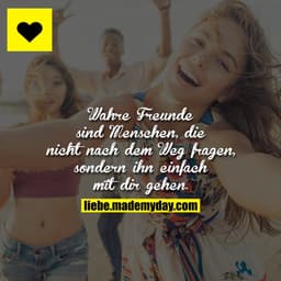 Wahre Freunde sind Menschen, die nicht nach dem Weg fragen, sondern ihn einfach mit dir gehen.