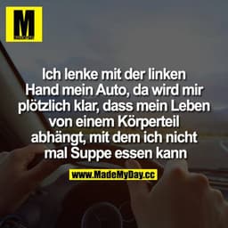 Ich lenke mit der linken Hand mein Auto, da wird mir plötzlich klar, dass mein Leben von einem Körperteil abhängt, mit d