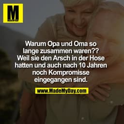Warum Opa und Oma so lange zusammen waren?? Weil sie den Arsch in der Hose hatten und auch nach 10 Jahren noch Kompromis