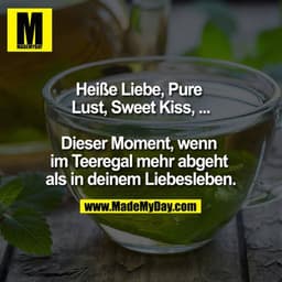 Heiße Liebe, Pure Lust, Sweet Kiss, ... Dieser Moment wenn im Teeregal mehr ab geht als in deinem Liebesleben.