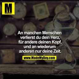 An manchen Menschen verlierst du dein Herz, für andere deinen Kopf, und an wiederum anderen nur deine Zeit.
