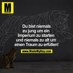 Du bist niemals zu jung um ein Imperium zu starten und niemals zu alt um einen Traum zu erfüllen!
