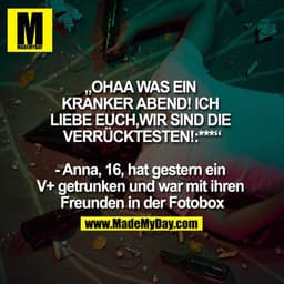 „OHAA WAS EIN KRANKER ABEND! ICH LIEBE EUCH, WIR SIND DIE VERRÜCKTESTEN!:*** “- Anna, 16, hat gestern ein V+ getrunken u