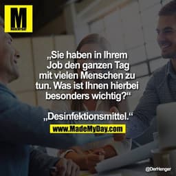„Sie haben in Ihrem Job den ganzen Tag mit vielen Menschen zu tun. Was ist Ihnen hierbei besonders wichtig?“
„Desinfekti