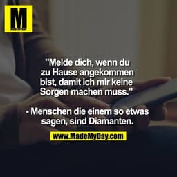 "Melde dich, wenn du
zu Hause angekommen
bist, damit ich mir keine 
Sorgen machen muss." 

- Menschen, die einem so etwa