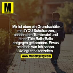 Mir ist eben ein Grundschüler mit 4YOU Schulranzen, passendem Turnbeutel und einer Tüte Balla-Balla entgegen gekommen. E