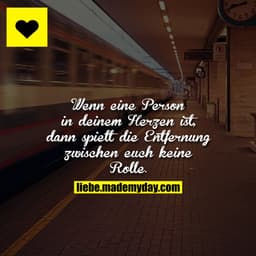 Wenn eine Person in deinem Herzen ist, dann spielt die Entfernung zwischen euch keine Rolle.