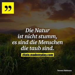 Die Natur ist nicht stumm, es sind die Menschen die taub sind.