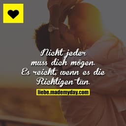 Nicht jeder muss dich mögen.
Es reicht, wenn es die Richtigen tun.