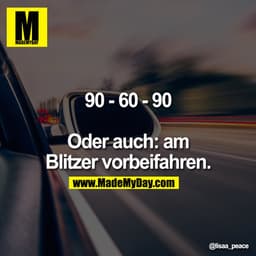 90 - 60 - 90

Oder auch: am Blitzer vorbeifahren.