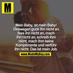 Mein Baby, ist mein Baby! Deswegen guck ih nicht an, fass ihn nicht an, mach ihn nicht an, schreib ihm nicht, mach ihm k