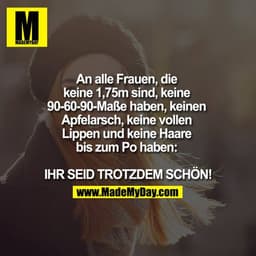 An alle Frauen, die keine 1,75m sind, keine 90-60-90-Maße haben, keinen Apfelarsch, keine vollen Lippen und keine Haare 