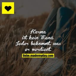 Karma ist kein Menü.
Jeder bekommt, was er verdient.