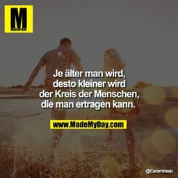 Je älter man wird, desto kleiner wird der Kreis der Menschen, die man ertragen kann. 