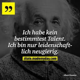 Ich habe kein bestimmtest Talent. Ich bin nur leidenschaftlich neugierig.