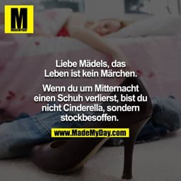 Liebe Mädels, das Leben ist kein Märchen. Wenn du um Mitternacht einen Schuh verlierst, bist du nicht Cinderella, sonder