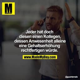 Jeder hat doch diesen einen Kollegen, dessen Anwesenheit alleine eine Gehaltserhöhung rechtfertigen würde. 