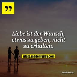 Liebe ist der Wunsch, etwas zu geben, nicht zu erhalten.