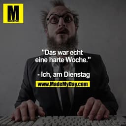 "Das war echt eine harte Woche." - Ich, am Dienstag
