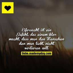 Eifersucht ist ein Gefühl, das einem klar macht, dass man den Menschen den man liebt, nicht verlieren will.