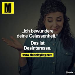 "Ich bewundere Deine Gelassenheit."

"Das ist Desinteresse."
