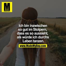 Ich bin inzwischen so gut im Stolpern, dass es so aussieht, als würde ich durchs Leben tanzen.