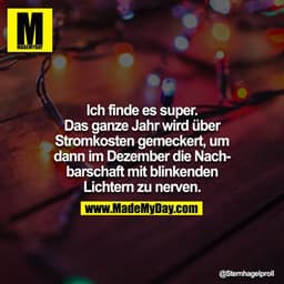 Ich finde es super. Das ganze Jahr wird über Stromkosten gemeckert, um dann im Dezember die Nachbarschaft mit blinkenden
