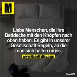 Liebe Menschen, die ihre Bettdecke mit den Knöpfen nach oben haben. Es gibt in unserer Gesellschaft Regeln, an die man s