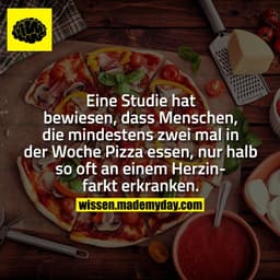 Eine Studie hat bewiesen, dass Menschen, die mindestens zwei mal in der Woche Pizza essen, nur halb so oft an einem Herz
