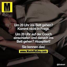 Um 20 Uhr ins Bett gehen?
Kommt nicht in Frage.

Um 20 Uhr auf der Couch
einschlafen und danach ins
Bett gehen? Akzeptie