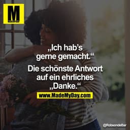 Ich hab’s gerne gemacht. 

Die schönste Antwort auf ein ehrliches ‘Danke’.